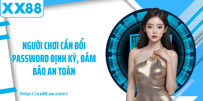 Chính Sách Bảo Mật XX88: Tường Lửa Thép Bảo Vệ Dữ Liệu 5 Người chơi cần đổi password định kỳ, đảm bảo an toàn