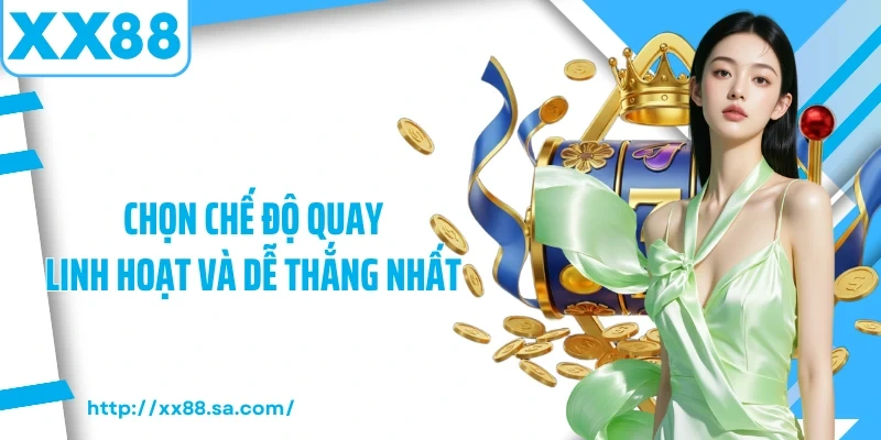 Chọn chế độ quay linh hoạt và dễ thắng nhất 