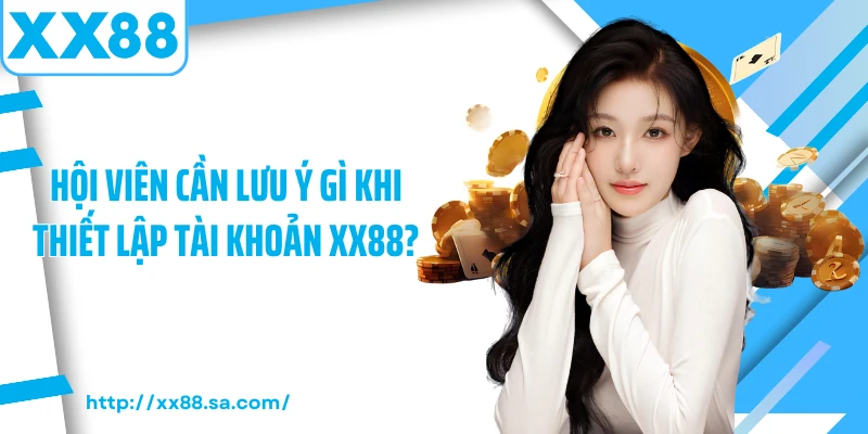 Hội viên cần lưu ý gì khi thiết lập tài khoản XX88?