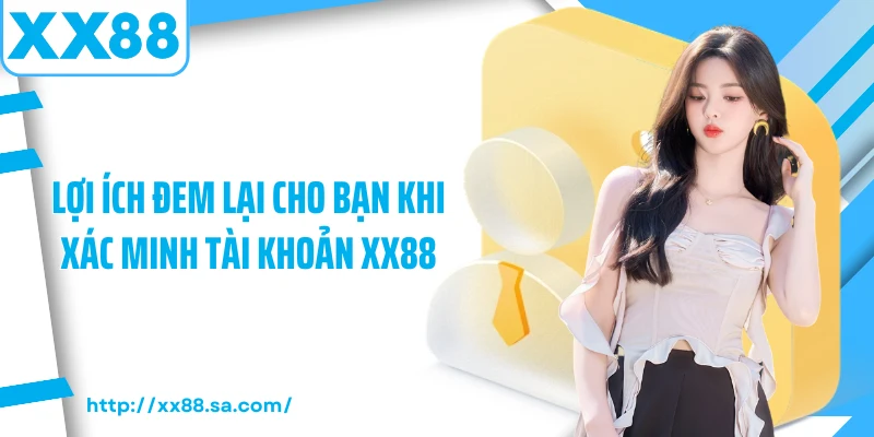 Xác Minh Tài Khoản XX88 - Quy Trình Chi Tiết Dành Cho Bạn 3 Lợi ích đem lại cho bạn khi xác minh tài khoản XX88