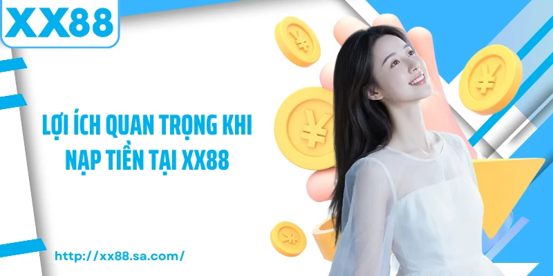 Nạp Tiền XX88 Trải Nghiệm Giao Dịch Hiện Đại Bằng 3 Lợi ích quan trọng khi nạp tiền tại XX88