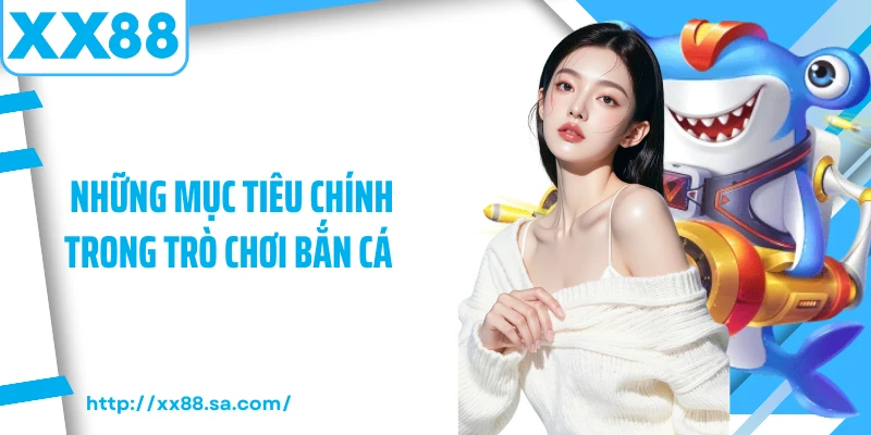 Cách Chơi Bắn Cá Dành Cho Người Chơi Chuyên Nghiệp 3 Những mục tiêu chính trong trò chơi bắn cá