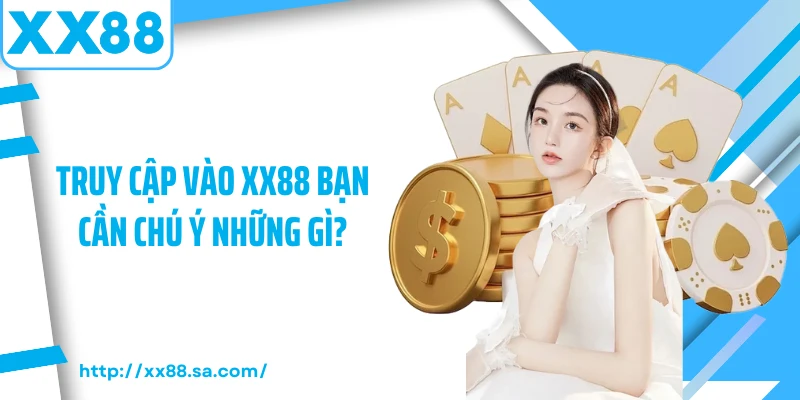 Hướng Dẫn Cách Thức Truy Cập XX88 An Toàn Và Nhanh Chóng 3 Truy cập vào XX88 bạn cần chú ý những gì?