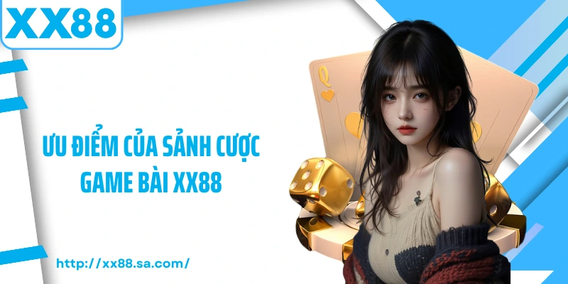 Game Bài XX88 – Sảnh Giải Trí Đỉnh Cao Dành Cho Tín Đồ Cá Cược 2 Ưu điểm của sảnh cược game bài XX88